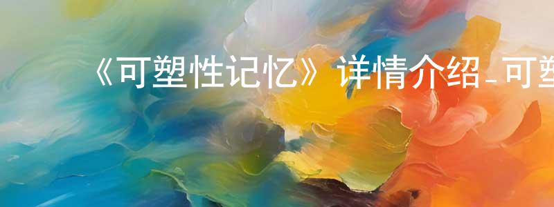 ﻿崔可的个人主页,﻿《可塑性记忆》详情介绍_可塑性记忆已完结在线观看_可塑性记忆迅雷下载_日漫